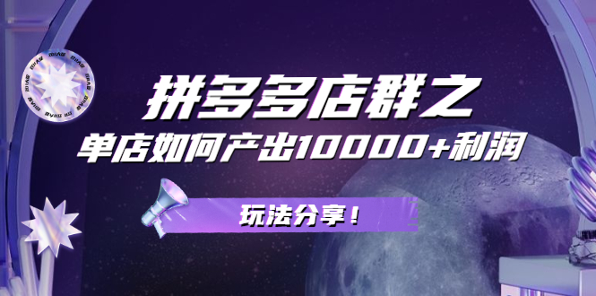 拼多多店群之：教你单店如何产出10000+利润，玩法分享！-轻创社