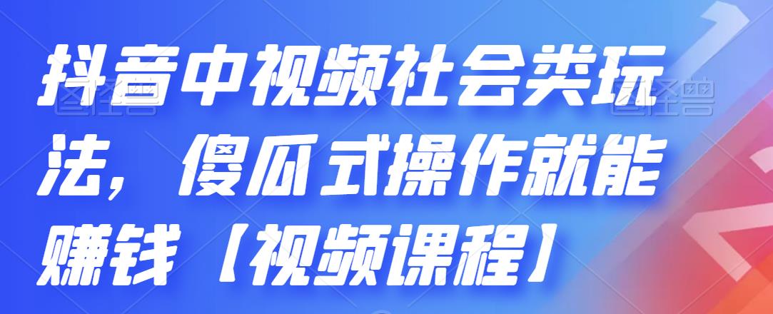 抖音中视频社会类玩法，傻瓜式操作就能赚钱【视频课程】-轻创社