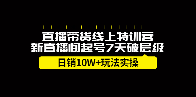 直播带货线上特训营，新直播间起号7天破层级日销10W+玩法实操-轻创社
