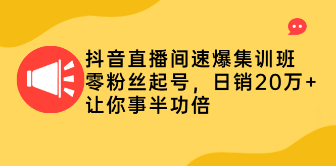 抖音直播间速爆集训班，零粉丝起号，日销20万+让你事半功倍-轻创社
