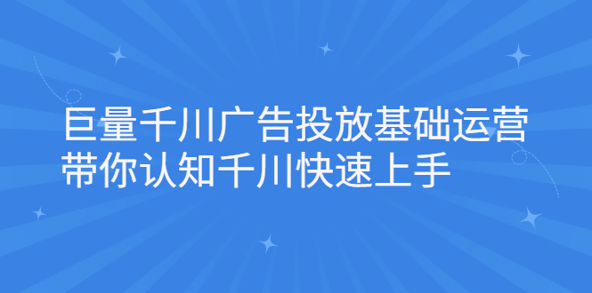 巨量千川广告投放基础运营，带你认知千川快速上手-轻创社