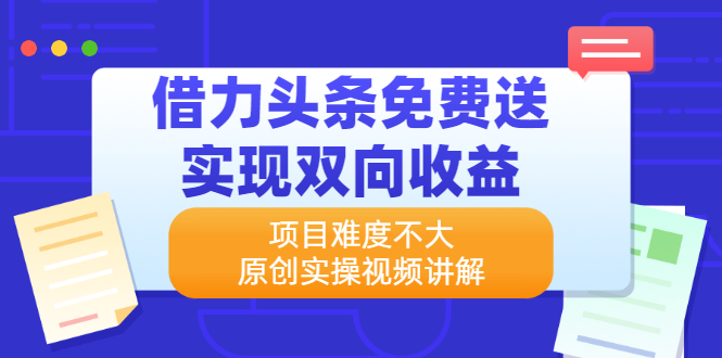 借力头条免费送实现双向收益，项目难度不大，原创实操视频讲解-轻创社