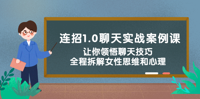 连招1.0聊天实战案例课：让你领悟聊天技巧，全程拆解女性思维和心理！-轻创社