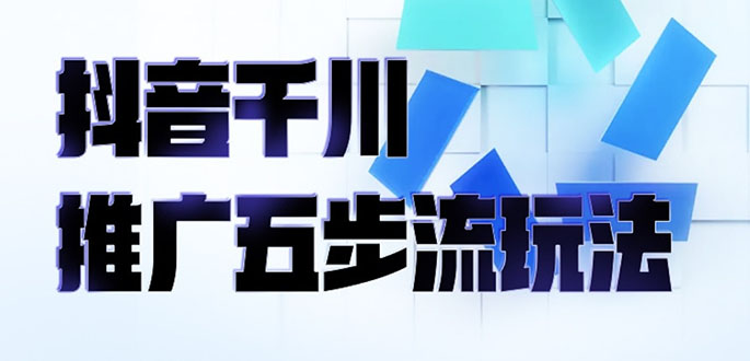 抖音千川推广五步流玩法：教你轻松获取自然流量，打造单品爆款-轻创社