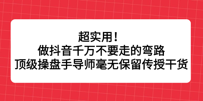 超实用！做抖音千万不要走的弯路，顶级操盘手导师毫无保留传授干货-轻创社