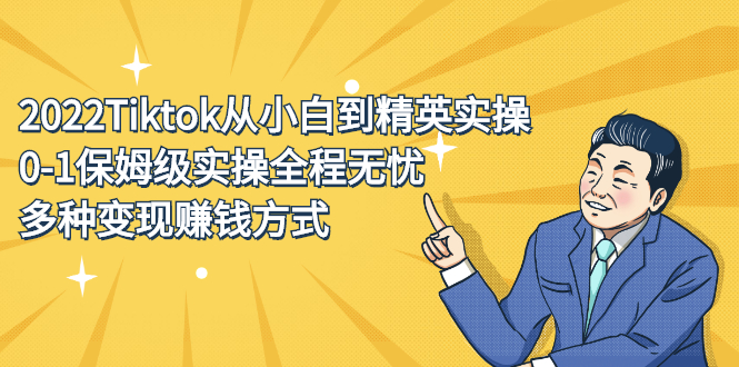 2022Tiktok从小白到精英实操，0-1保姆级实操全程无忧，多种变现赚钱方式-轻创社