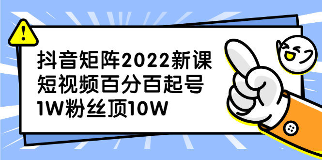 抖音矩阵2022新课：短视频百分百起号，1W粉丝顶10W-轻创社