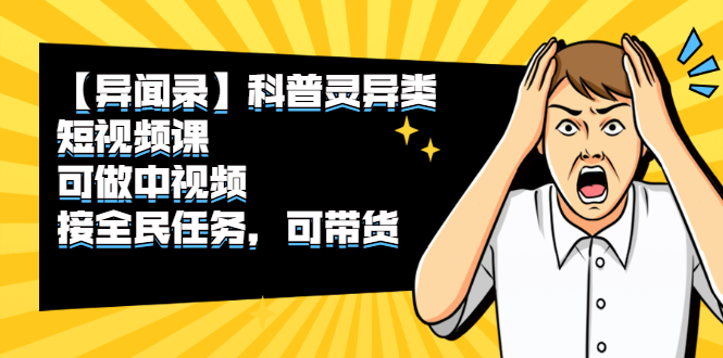 【异闻录】科普灵异类短视频课，可做中视频，接全民任务，可带货-轻创社