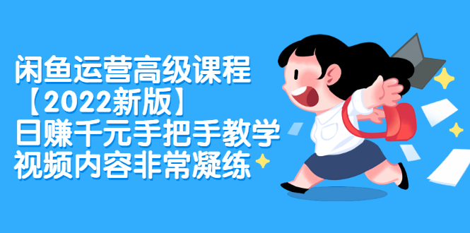 闲鱼运营高级课程【2022新版】，日赚千元手把手教学，视频内容非常凝练-轻创社
