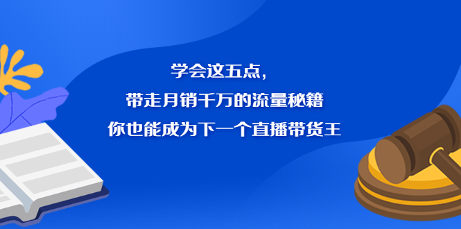 学会这五点，带走月销千万的流量秘籍，你也能成为下一个直播带货王-轻创社