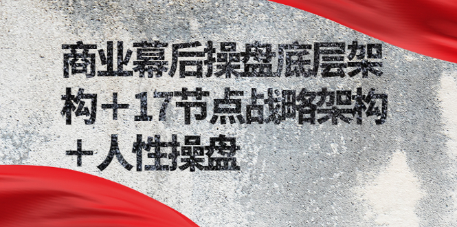 商业幕后操盘底层架构＋17节点战略架构＋人性操盘-轻创社