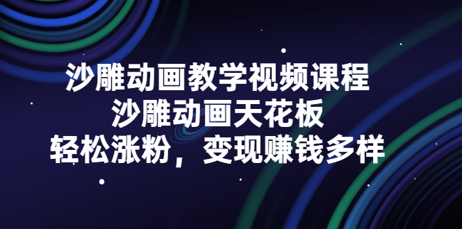 沙雕动画教学视频课程，沙雕动画天花板，轻松涨粉，变现赚钱多样-轻创社