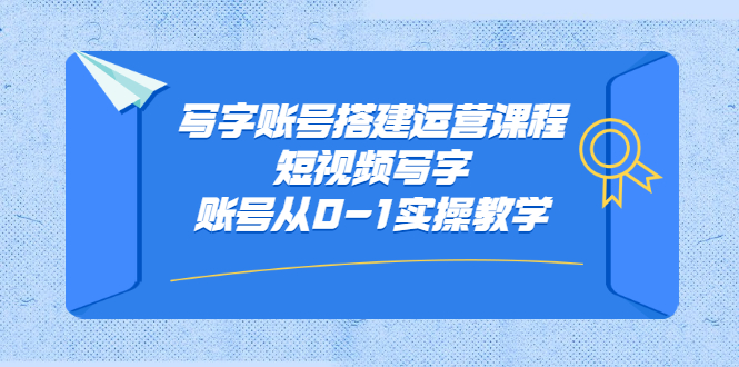 写字账号搭建运营课程，短视频写字账号从0-1实操教学-轻创社