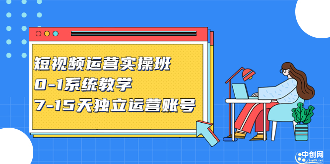 短视频运营实操班，0-1系统教学，7-15天独立运营账号-轻创社