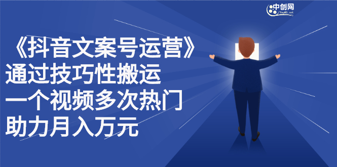 《抖音文案号运营》通过技巧性搬运，一个视频多次热门，助力月入万元-轻创社