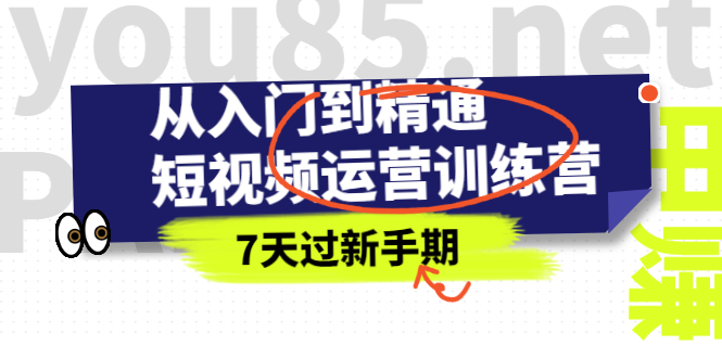 从入门到精通短视频运营训练营，理论、实战、创新，7天过新手期-轻创社