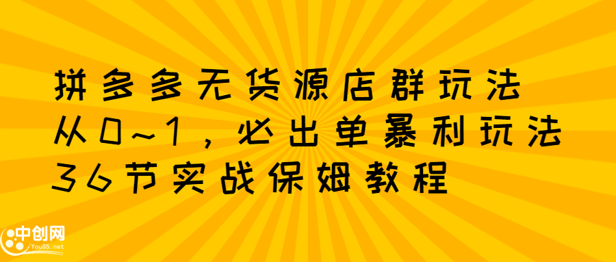 拼多多无货源店群：从0~1，必出单10单利润1000+暴利玩法，36节实战保姆教程-轻创社