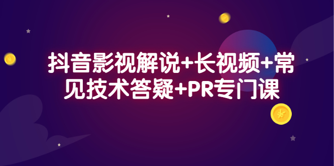 抖音影视解说+长视频+常见技术答疑+PR专门课-轻创社