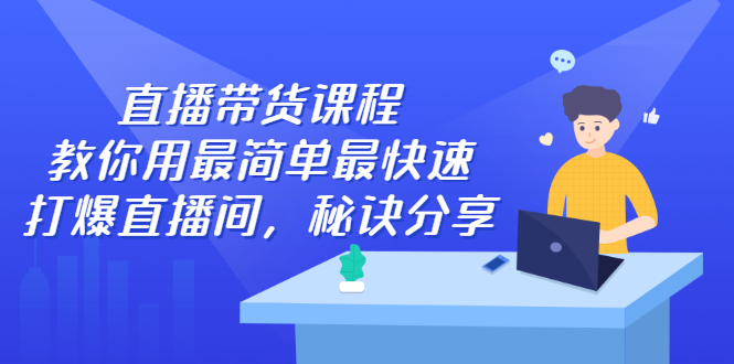 直播带货课程，教你用最简单最快速打爆直播间，秘诀分享！-轻创社