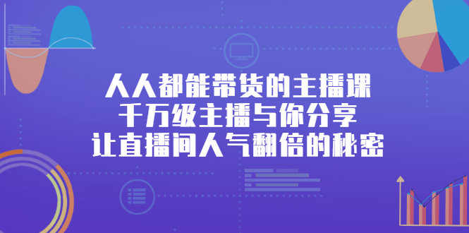 人人都能带货的主播课，千万级主播与你分享让直播间人气翻倍的秘密-轻创社
