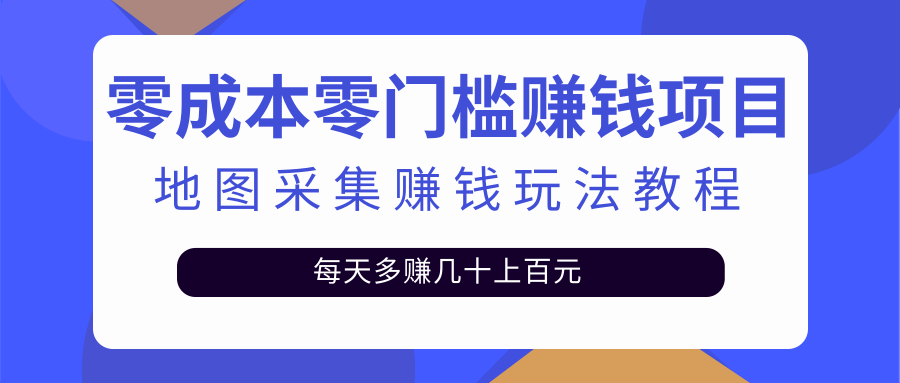 零成本零门槛赚钱项目，地图采集赚佣金，每天多赚几十上百元-轻创社