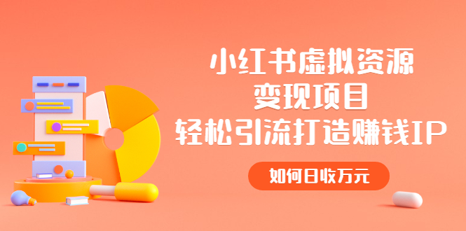小红书虚拟资源变现项目，轻松引流打造赚钱IP，如何日收万元-轻创社