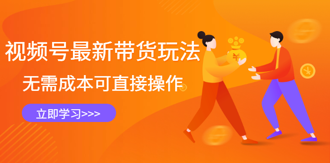 视频号最新带货玩法，无需成本可直接操作，新手到高手快速蜕变-轻创社