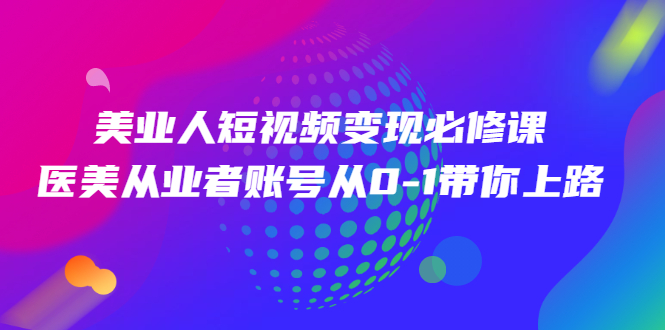 美业人短视频变现必修课，医美从业者账号从0-1带你上路-轻创社