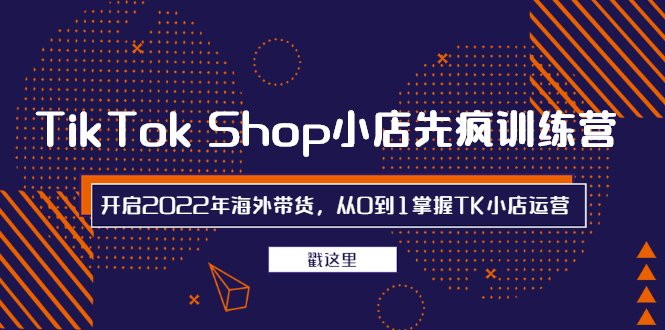 TikTok Shop小店先疯训练营，开启2022年海外带货，从0到1掌握TK小店运营-轻创社