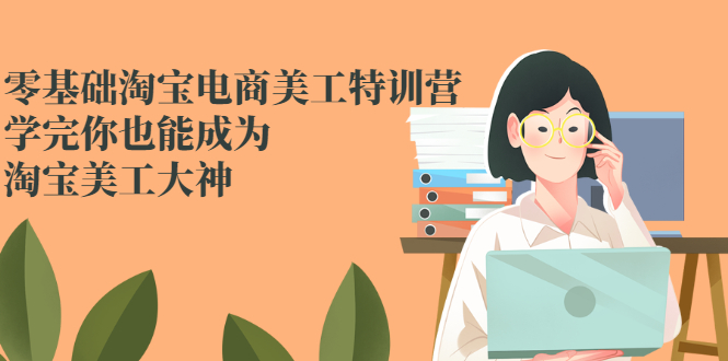 零基础淘宝电商美工特训营，学完你也能成为淘宝美工大神-轻创社
