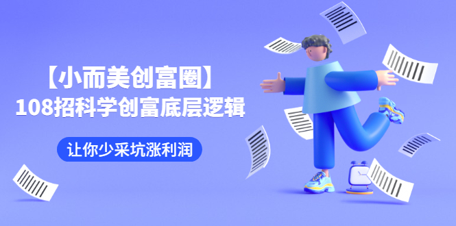 【小而美创富圈】,108招科学创富底层逻辑，让你少采坑涨利润-轻创社