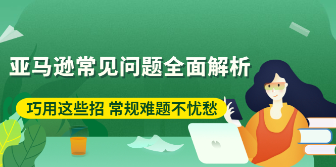 亚马逊常见问题全面解析：巧用这些招 常规难题不忧愁-轻创社