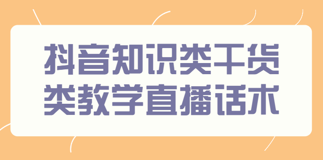 抖音知识类干货类教学直播话术，玩抖音必备！-轻创社
