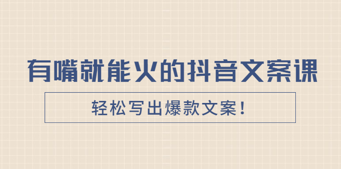 《有嘴就能火的抖音文案课》轻松写出爆款文案！-轻创社