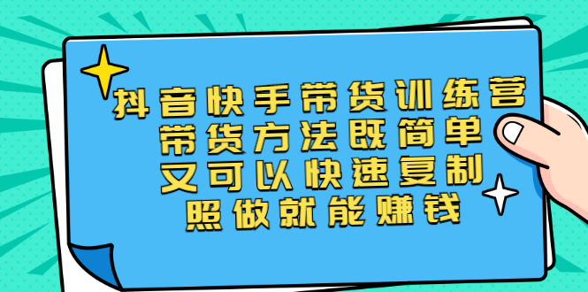 第二期抖音快手带货训练营：带货方法既简单又可以快速复制，照做就能赚钱-轻创社