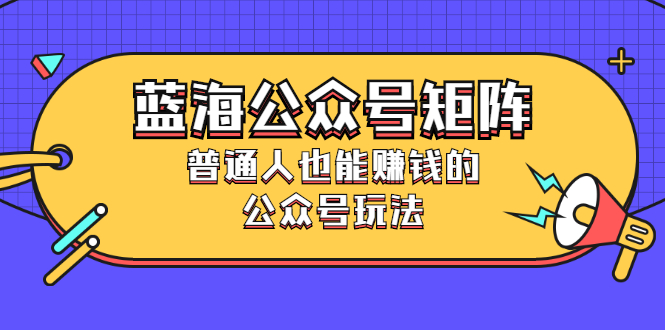 蓝海公众号矩阵：普通人也能赚钱的公众号玩法，月入过N万-轻创社
