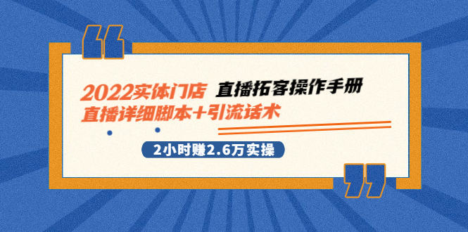 2022实体门店直播拓客操作手册，直播详细脚本+引流话术 2小时赚2.6万实操-轻创社