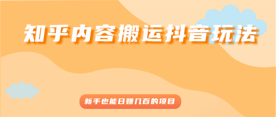 知乎内容搬运抖音玩法，新手也能日赚几百的项目-轻创社