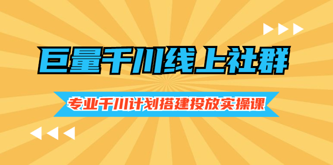 巨量千川线上社群，专业千川计划搭建投放实操课价值999元-轻创社