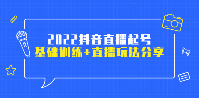 2022抖音直播起号，基础训练+直播玩法分享！-轻创社