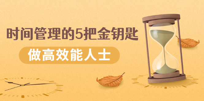 《时间管理的5把金钥匙》提升你的时间和生活掌控力 做高效能人士-轻创社