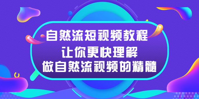 自然流短视频教程，让你更快理解做自然流视频的精髓-轻创社