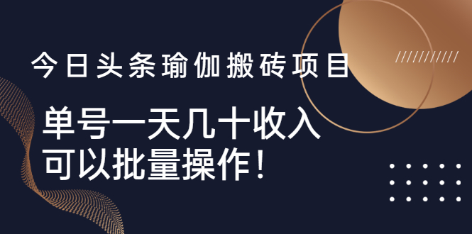今日头条瑜伽搬砖项目，单号一天几十收入，可以批量操作！-轻创社