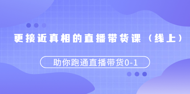 更接近真相的直播带货课,助你跑通直播带货0-1-轻创社