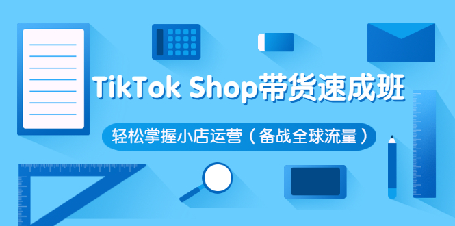 TikTok Shop带货速成班 轻松掌握小店运营-轻创社