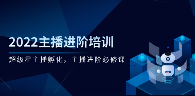 2022主播进阶培训，超级星主播孵化，主播进阶必修课-轻创社