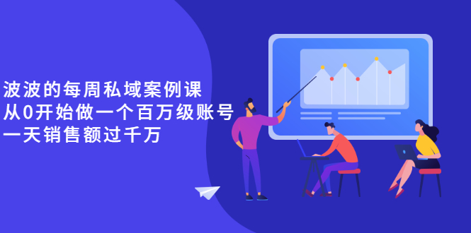 《波波的每周私域案例课》从0开始做一个百万级的账号 一天销售额过千万-轻创社