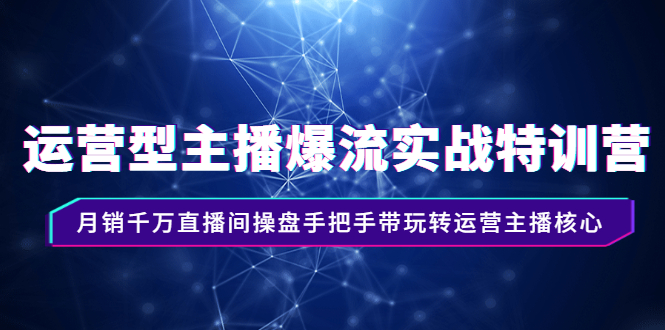 运营型主播爆流实战特训营，月销千万直播间操盘手把手带玩转运营主播核心-轻创社