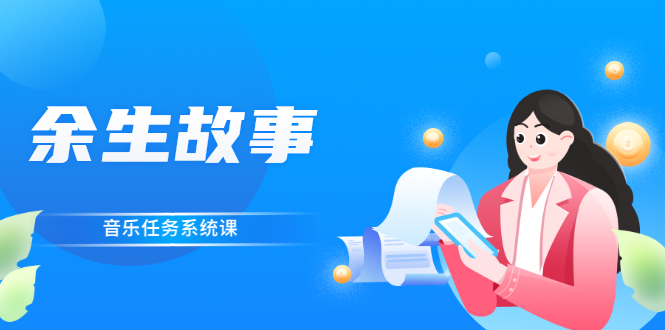 余生故事·音乐任务系统课，轻松玩转变现模式-轻创社