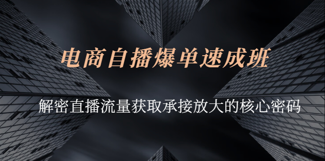 电商自播爆单速成班：解密直播流量获取承接放大的核心密码-轻创社